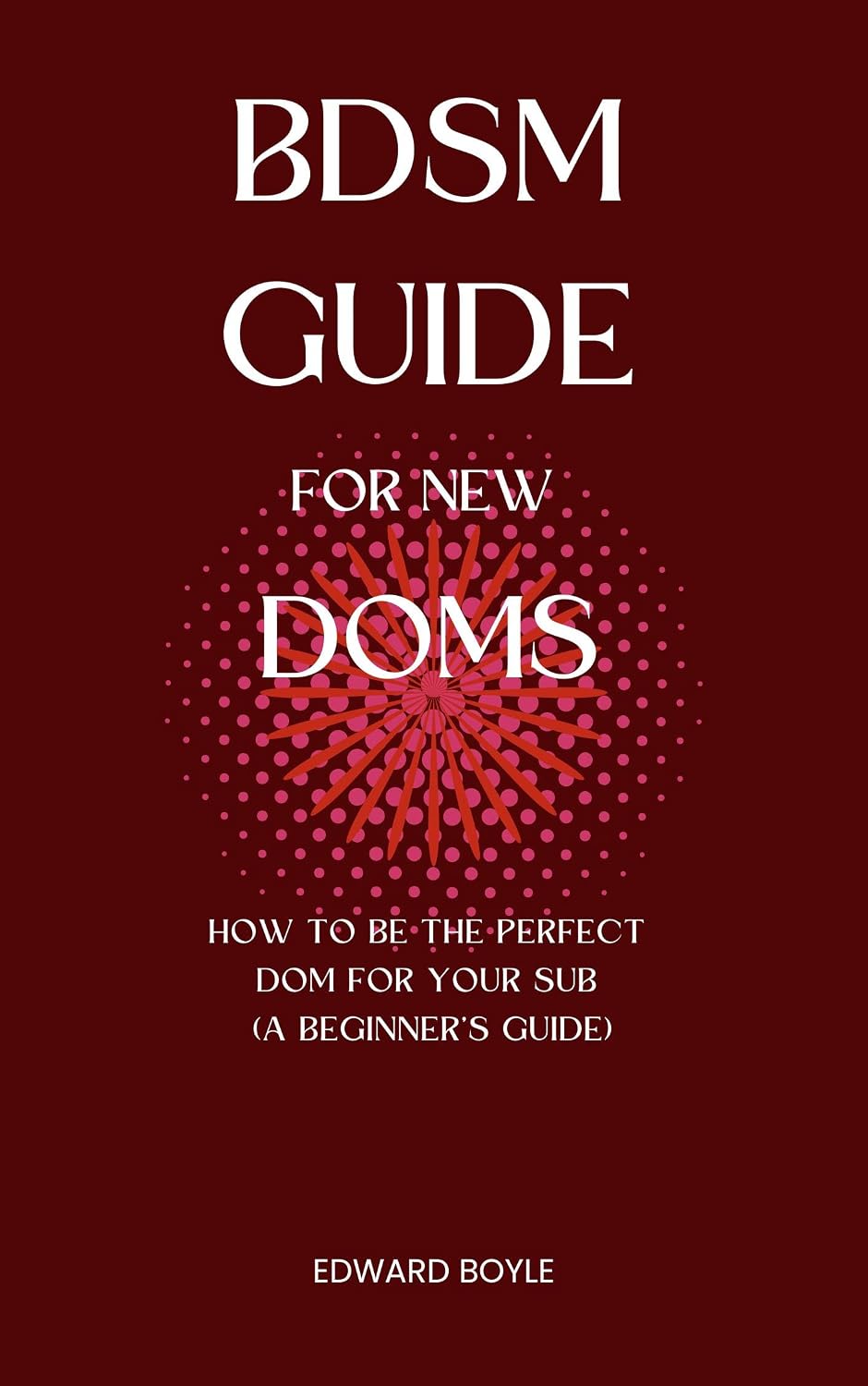 BDSM Guide For New Doms: How To Be The Perfect Dom For Your Sub (A Beginner’s Guide) (BDSM academy s