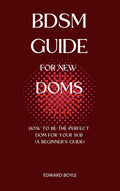 BDSM Guide For New Doms: How To Be The Perfect Dom For Your Sub (A Beginner’s Guide) (BDSM academy s