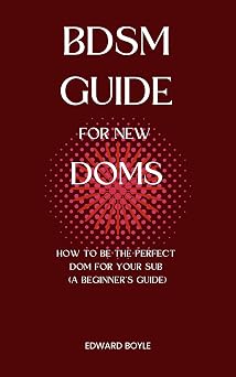 BDSM Guide For New Doms: How To Be The Perfect Dom For Your Sub (A Beginner’s Guide) (BDSM academy s