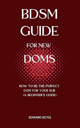 BDSM Guide For New Doms: How To Be The Perfect Dom For Your Sub (A Beginner’s Guide) (BDSM academy s